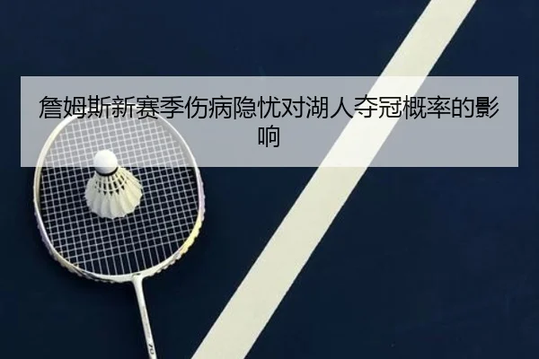詹姆斯新赛季伤病隐忧对湖人夺冠概率的影响
